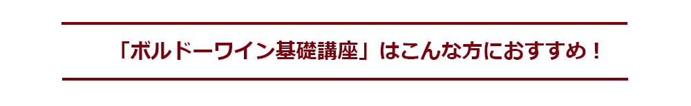 ボルドーワイン基礎講座はこんな方におすすめ！