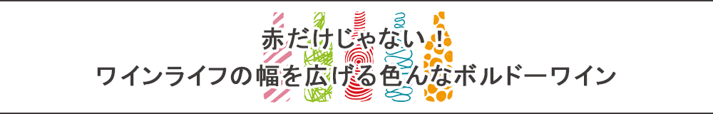 赤だけじゃない！ワインライフの幅を広げる色んなボルドーワイン