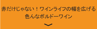 赤だけじゃない！ワインライフの幅を広げる色んなボルドーワイン