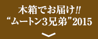 木箱でお届け!!“ムートン３兄弟”2015