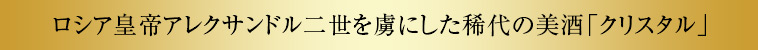 ロシア皇帝アレクサンドル二世を虜にした稀代の美酒「クリスタル」