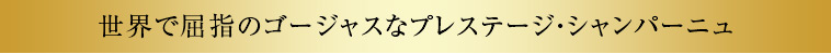 世界で屈指のゴージャスなプレステージ・シャンパーニュ