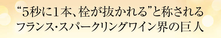 “５秒に１本、栓が抜かれる”と称される フランス・スパークリングワイン界の巨人