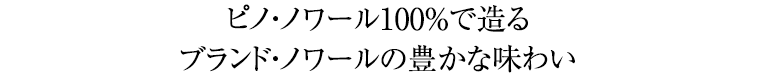 ピノ・ノワール100％で造るブランド・ノワールの豊かな味わい