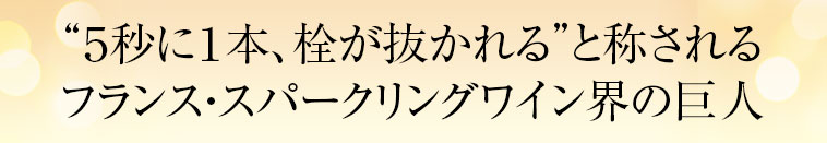 “５秒に１本、栓が抜かれる”と称されるフランス・スパークリングワイン界の巨人