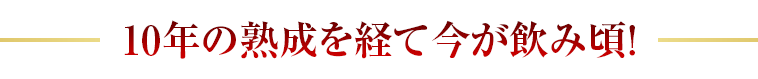10年の熟成を経て今が飲み頃！