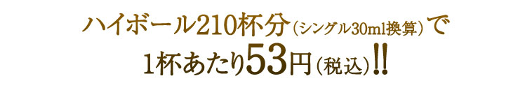 ハイボール186杯分（シングル30ｍｌ換算）で1杯あたり53円（税込）！！
