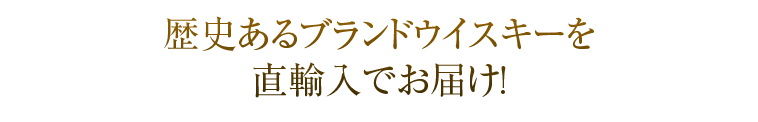 歴史あるブランドウイスキーを直輸入でお届け!