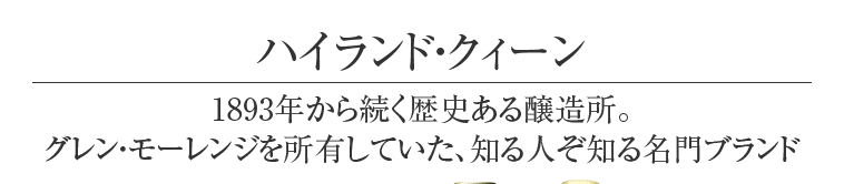 ハイランド・クィーン 1893年から続く歴史ある醸造所。グレン・モーレンジを所有していた、知る人ぞ知る名門ブランド
