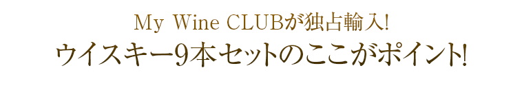 My Wine CLUBが独占輸入！ウイスキー9本セットのここがポイント！