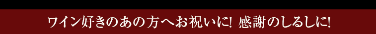 ワイン好きのあの方へお祝いに！ 感謝のしるしに！