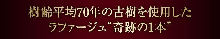 樹齢平均70年の古樹を使用した ラファージュ“奇跡の1本”