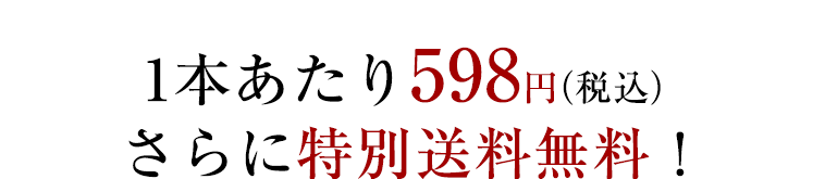 1本あたり598円（税込）さらに特別送料無料！