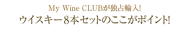 My Wine CLUBが独占輸入!ウイスキー8本セットのここがポイント!