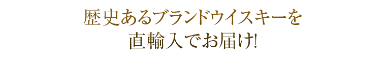 歴史あるブランドウイスキーを直輸入でお届け!
