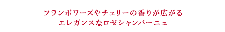 フランボワーズやチェリーの香りが広がるエレガンスなロゼシャンパーニュ