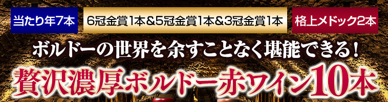 当たり年7本 6冠金賞1本＆5冠金賞1本＆3冠金賞1本 格上メドック2本 ボルドーの世界を余すことなく堪能できる！ 贅沢濃厚ボルドー赤ワイン10本