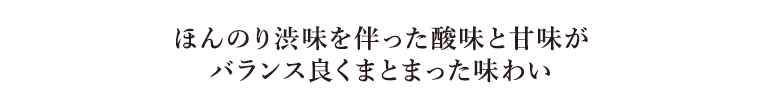 ほんのり渋味を伴った酸味と甘味がバランス良くまとまった味わい