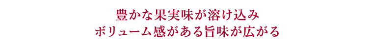 豊かな果実味が溶け込みボリューム感がある旨味が広がる