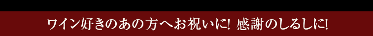 ワイン好きのあの方へお祝いに！ 感謝のしるしに！