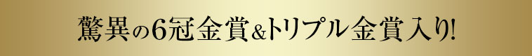 驚異の６冠金賞＆トリプル金賞入り！