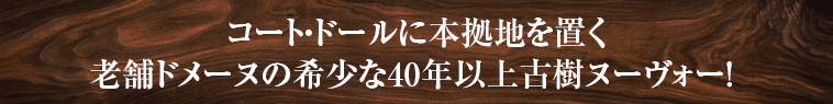 コート・ドールに本拠地を置く老舗ドメーヌの希少な40年以上古樹ヌーヴォー！