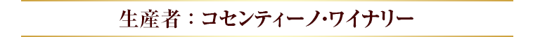生産者 ： コセンティーノ・ワイナリー
