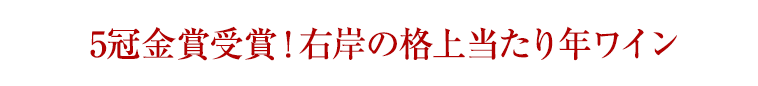 5冠金賞受賞！右岸の格上当たり年ワイン