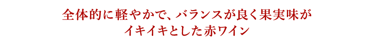 全体的に軽やかで、バランスが良く果実味がイキイキとした赤ワイン