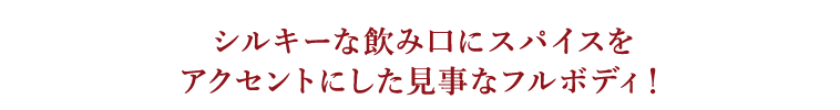 シルキーな飲み口にスパイスをアクセントにした見事なフルボディ！