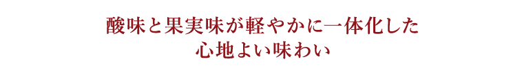 酸味と果実味が軽やかに一体化した心地よい味わい