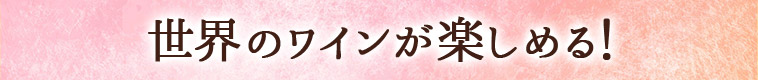 世界のワインが楽しめる