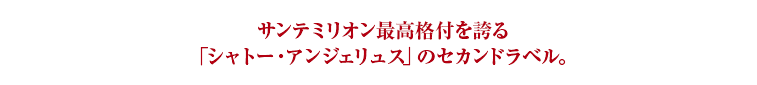 サンテミリオン最高格付を誇る「シャトー・アンジェリュス」のセカンドラベル。