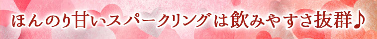 ほんのり甘いスパークリングは飲みやすさ抜群♪