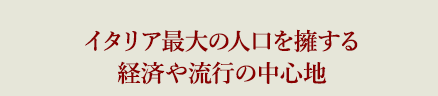 イタリア最大の人口を擁する経済や流行の中心地