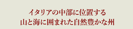 イタリアの中部に位置する山と海に囲まれた自然豊かな州