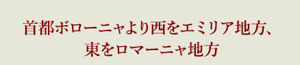 首都ボローニャより西をエミリア地方、東をロマーニャ地方