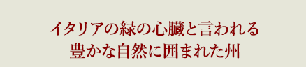 イタリアの緑の心臓と言われる豊かな自然に囲まれた州