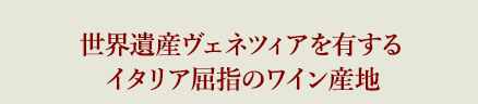 世界遺産ヴェネツィアを有するイタリア屈指のワイン産地