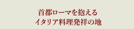 首都ローマを抱えるイタリア料理発祥の地