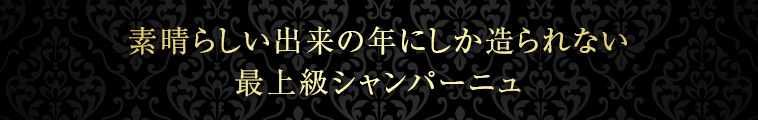 素晴らしい出来の年にしか造られない最上級シャンパーニュ