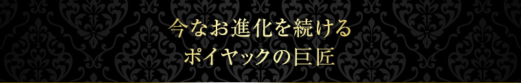 今なお進化を続けるポイヤックの巨匠