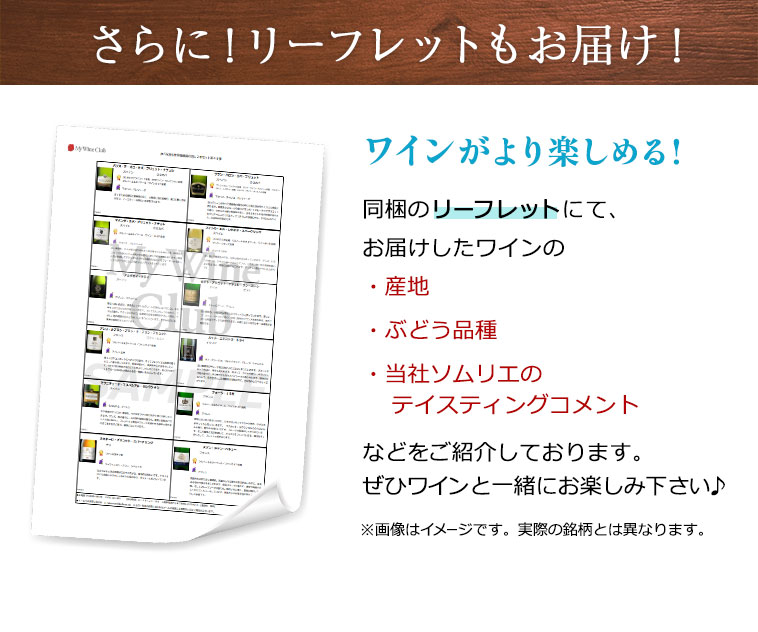 さらに！リーフレットもお届け！ ワインがより楽しめる!同梱のリーフレットにて、お届けしたワインの・産地・ぶどう品種・当社ソムリエのテイスティングコメントなどをご紹介しております。ぜひワインと一緒にお楽しみ下さい♪