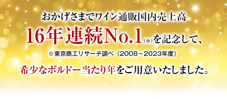 おかげさまでワイン通販国内売上高16年連続No.1（※）を記念して、※東京商工リサーチ調べ（2008～2023年度）希少なボルドー当たり年をご用意いたしました。