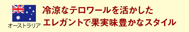 オーストラリア　冷涼なテロワールを活かしたエレガントで果実味豊かなスタイル