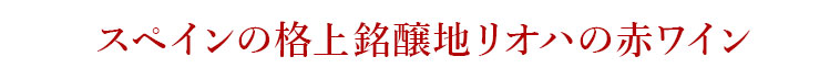 スペインの格上銘醸地リオハの赤ワイン