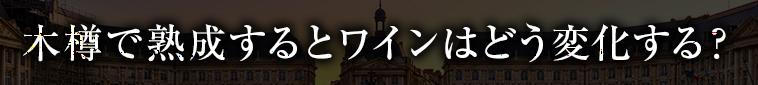 木樽で熟成するとワインはどう変化する？