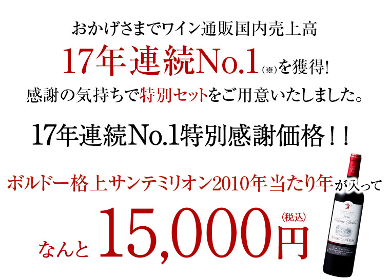 おかげさまでワイン通販国内売上高17年連続No.1（※）を獲得！感謝の気持ちで特別セットをご用意いたしました。ボルドー格上メドック2010年当たり年が入って、なんと15,000円（税込）