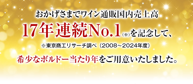 おかげさまでワイン通販国内売上高17年連続No.1（※）を記念して、※東京商工リサーチ調べ（2008～2024年度）希少なボルドー当たり年をご用意いたしました。