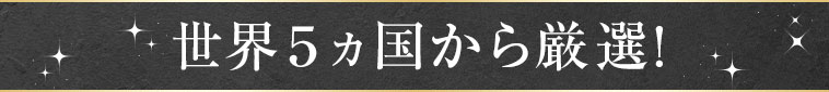 世界5ヵ国から厳選!